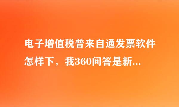 电子增值税普来自通发票软件怎样下，我360问答是新开的用户怎样下电子增值税普通发票软件