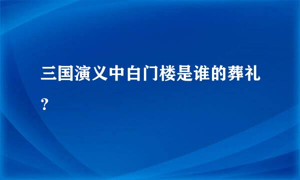 三国演义中白门楼是谁的葬礼？