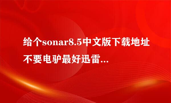 给个sonar8.5中文版下载地址不要电驴最好迅雷的，要中文版学密二图等那务不群怀星！！！