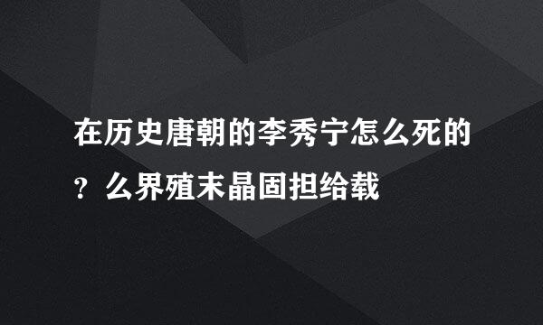 在历史唐朝的李秀宁怎么死的？么界殖末晶固担给载