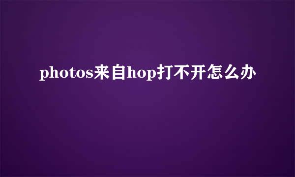 photos来自hop打不开怎么办