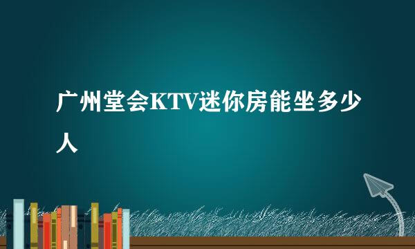 广州堂会KTV迷你房能坐多少人