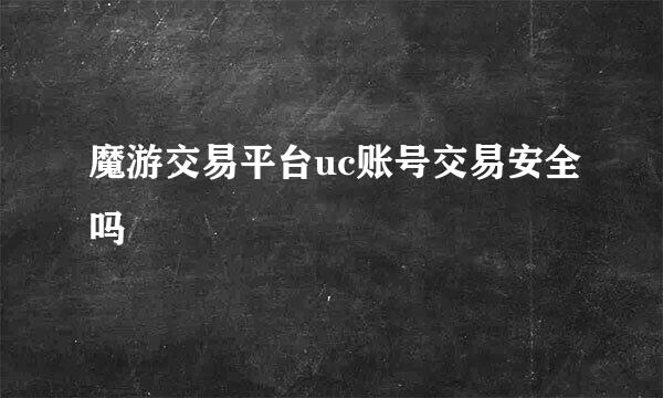 魔游交易平台uc账号交易安全吗