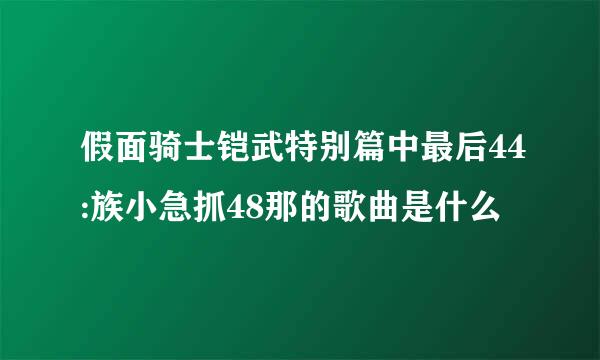 假面骑士铠武特别篇中最后44:族小急抓48那的歌曲是什么