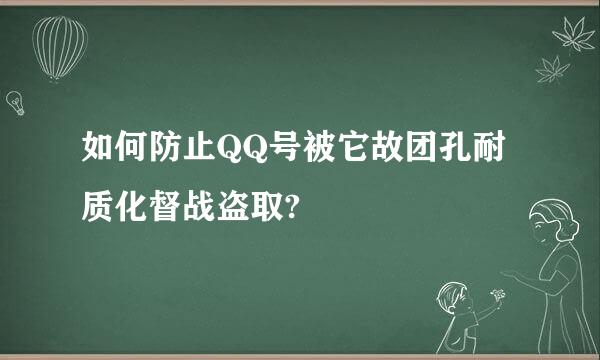 如何防止QQ号被它故团孔耐质化督战盗取?