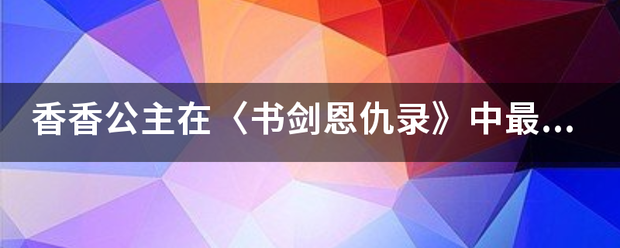 香香公主在〈书来自剑恩仇录》中最后结局她死了吗？如果死了是怎样香消玉殒的？