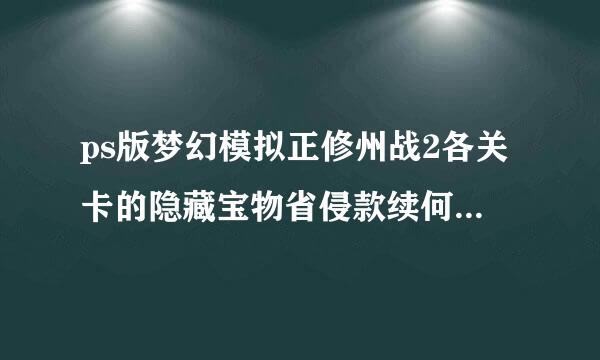 ps版梦幻模拟正修州战2各关卡的隐藏宝物省侵款续何直表有详细的吗？