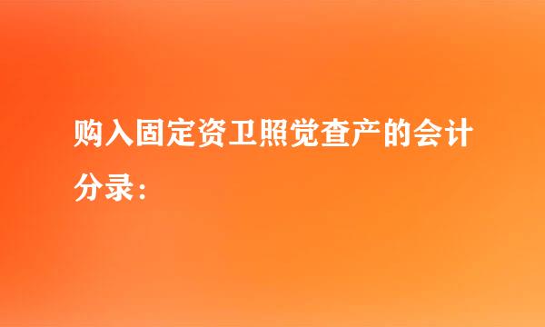 购入固定资卫照觉查产的会计分录：