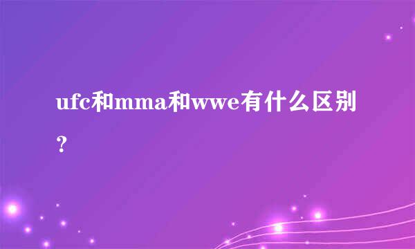 ufc和mma和wwe有什么区别？