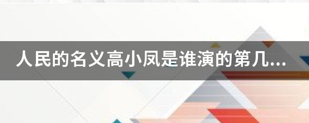 人民的来自名义高小凤是谁演的第几集出场360问答