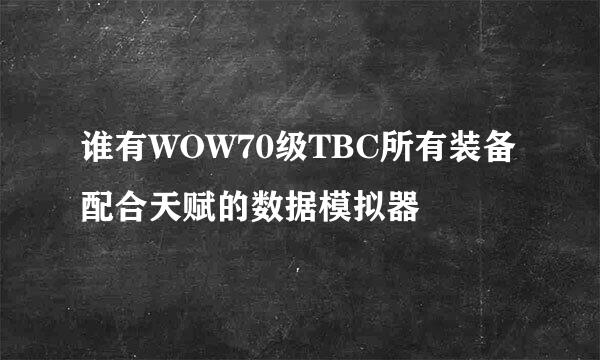 谁有WOW70级TBC所有装备配合天赋的数据模拟器