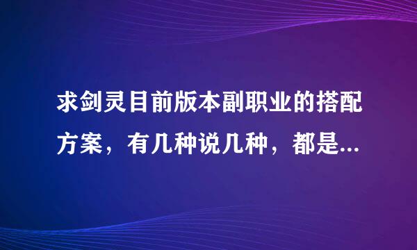 求剑灵目前版本副职业的搭配方案，有几种说几种，都是做什么的也讲一下吧，门派分工合作，自己丰衣足食，