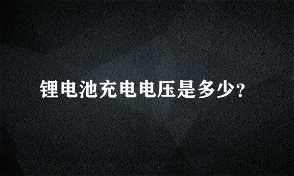 锂电池充电电压是多少？