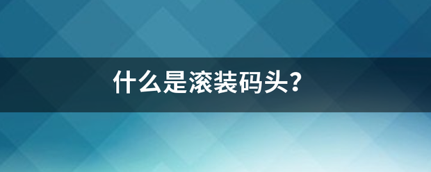 什么是滚装码头？