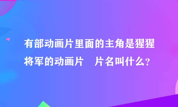 有部动画片里面的主角是猩猩将军的动画片 片名叫什么？