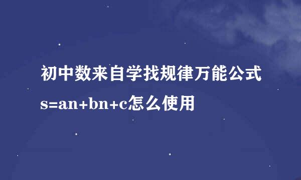 初中数来自学找规律万能公式s=an+bn+c怎么使用