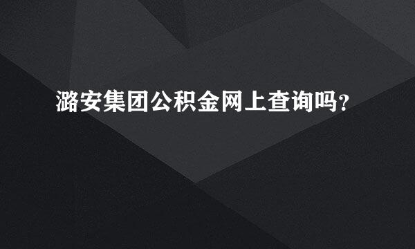 潞安集团公积金网上查询吗？