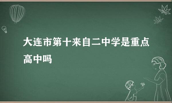 大连市第十来自二中学是重点高中吗