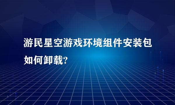 游民星空游戏环境组件安装包如何卸载?