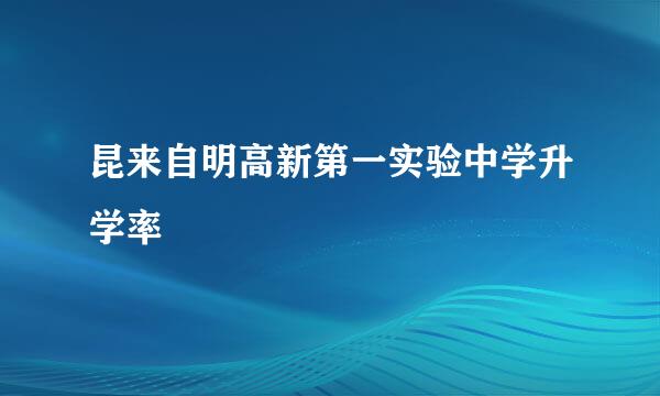 昆来自明高新第一实验中学升学率