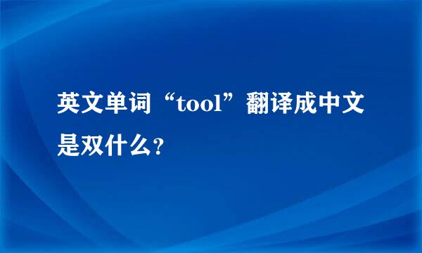 英文单词“tool”翻译成中文是双什么？