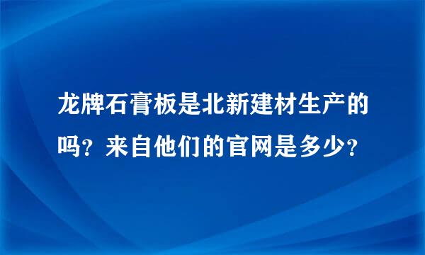 龙牌石膏板是北新建材生产的吗？来自他们的官网是多少？