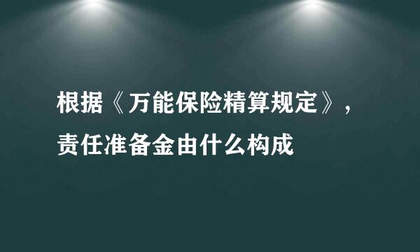 根据《万能保险精算规定》，责任准备金由什么构成