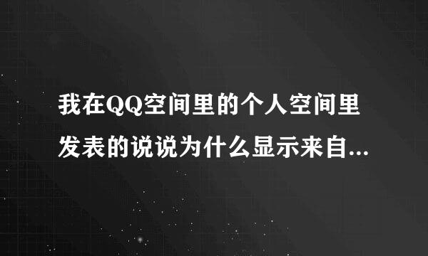 我在QQ空间里的个人空间里发表的说说为什么显示来自不出来？就算刷新也不显示，但是在我的主页中能显示。360问答