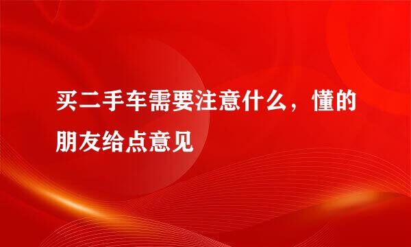 买二手车需要注意什么，懂的朋友给点意见