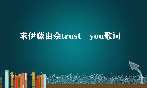 求伊藤由奈trust you歌词