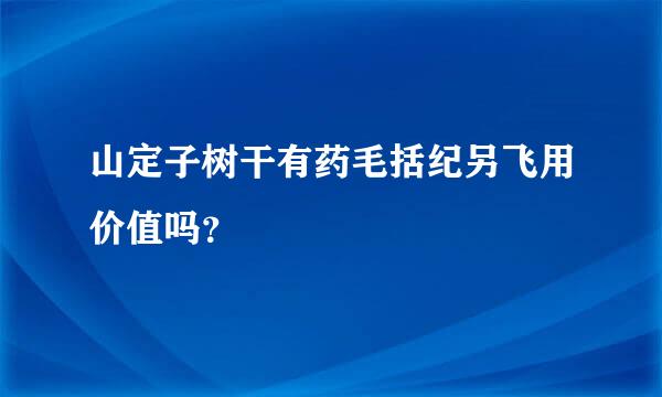 山定子树干有药毛括纪另飞用价值吗？