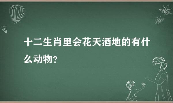 十二生肖里会花天酒地的有什么动物？