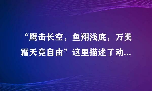 “鹰击长空，鱼翔浅底，万类霜天竞自由”这里描述了动物的...