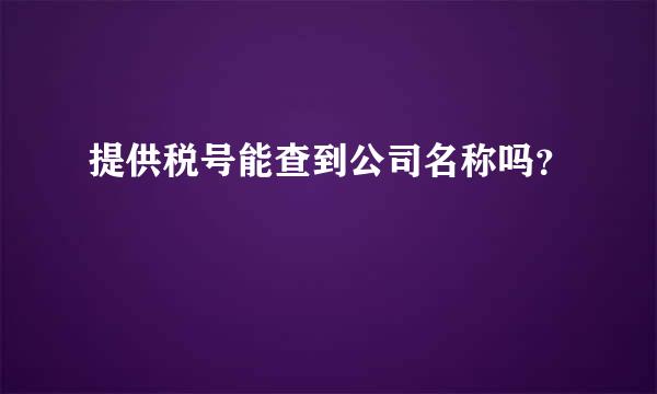 提供税号能查到公司名称吗？