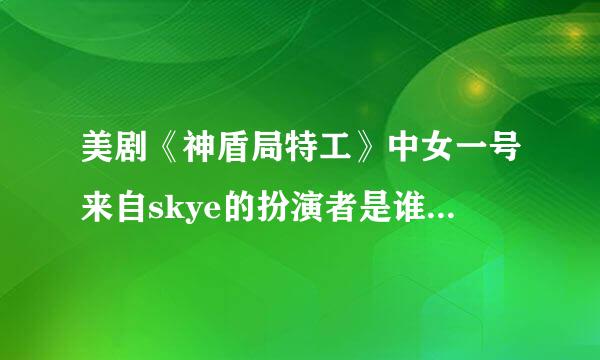 美剧《神盾局特工》中女一号来自skye的扮演者是谁？是中国人吗？