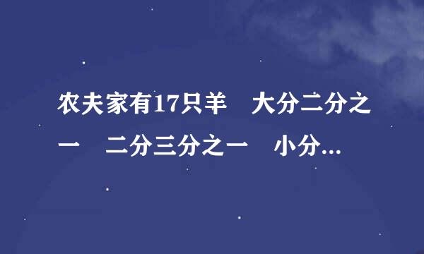 农夫家有17只羊 大分二分之一 二分三分之一 小分九分之一 可分不好 后来有人迁走一只 农夫一只 这怎么分的