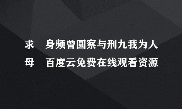 求 身频曾圆察与刑九我为人母 百度云免费在线观看资源