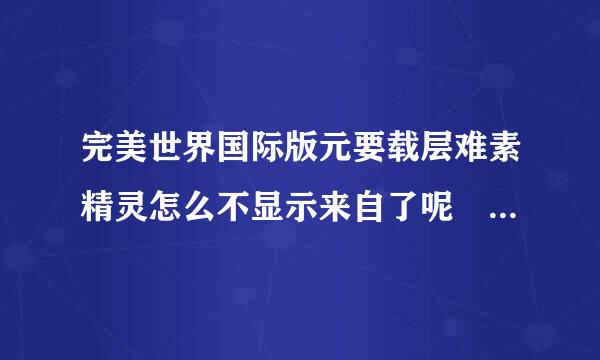 完美世界国际版元要载层难素精灵怎么不显示来自了呢 顺便问下刺客的加点？？ 知道的说下 我新手 thank you