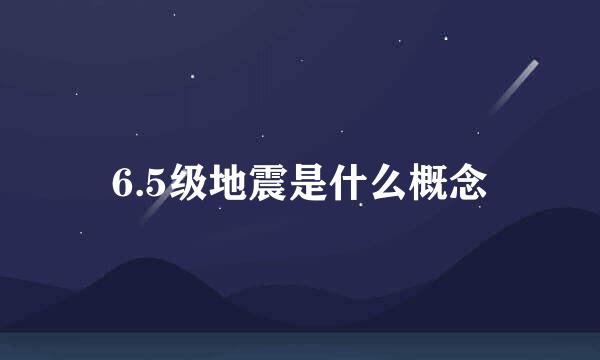 6.5级地震是什么概念