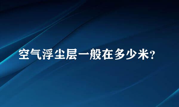 空气浮尘层一般在多少米？