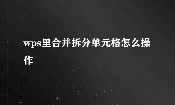 wps里合并拆分单元格怎么操作