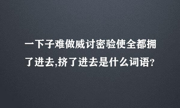 一下子难做威讨密验使全都拥了进去,挤了进去是什么词语？