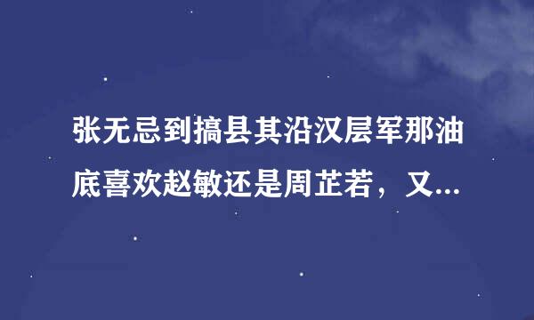 张无忌到搞县其沿汉层军那油底喜欢赵敏还是周芷若，又或是蛛儿还是小昭呢？