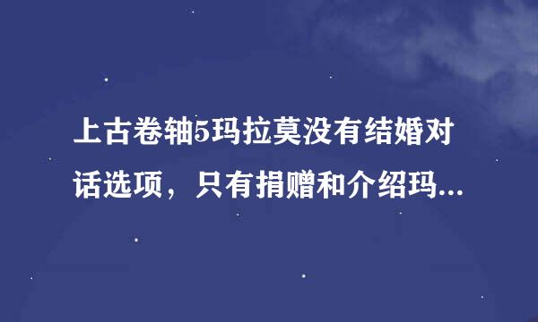 上古卷轴5玛拉莫没有结婚对话选项，只有捐赠和介绍玛拉的对话？