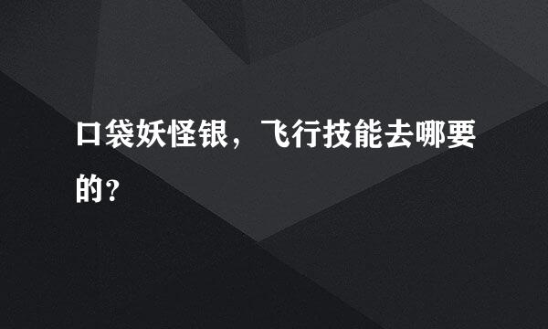 口袋妖怪银，飞行技能去哪要的？