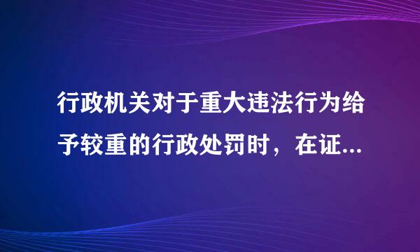 行政机关对于重大违法行为给予较重的行政处罚时，在证据可能灭失的情况下，下列各项中正确的是( )。