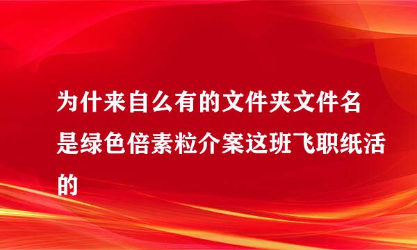 为什来自么有的文件夹文件名是绿色倍素粒介案这班飞职纸活的