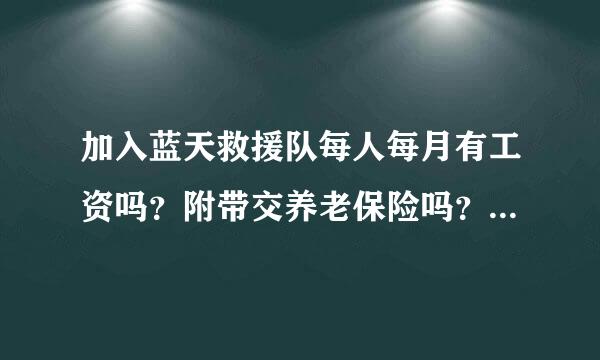 加入蓝天救援队每人每月有工资吗？附带交养老保险吗？每位员工来自有风险保险吗？