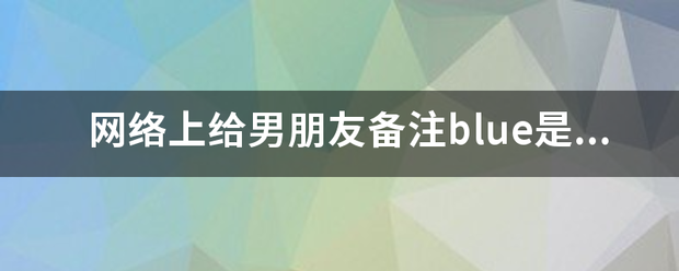 网络上给男朋友备注blue是什么意思？