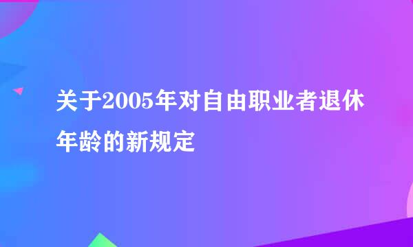 关于2005年对自由职业者退休年龄的新规定